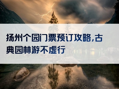 扬州个园门票预订攻略，古典园林游不虚行