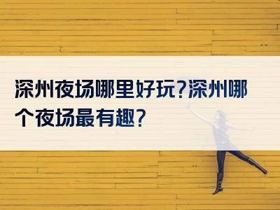 深州夜场哪里好玩？深州哪个夜场最有趣？