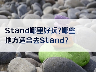 Stand哪里好玩？哪些地方适合去Stand？