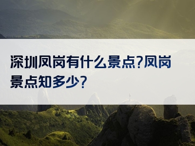 深圳凤岗有什么景点？凤岗景点知多少？