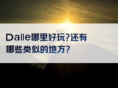 Dalle哪里好玩？还有哪些类似的地方？