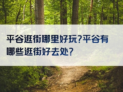 平谷逛街哪里好玩？平谷有哪些逛街好去处？