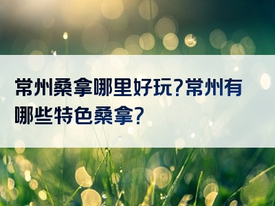 常州桑拿哪里好玩？常州有哪些特色桑拿？