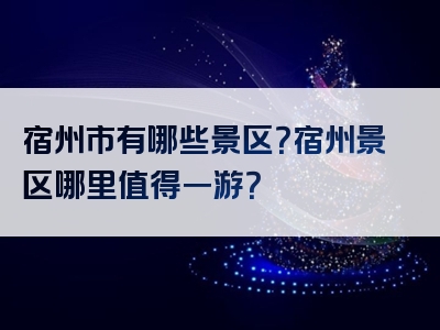 宿州市有哪些景区？宿州景区哪里值得一游？