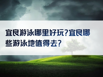 宜良游泳哪里好玩？宜良哪些游泳地值得去？