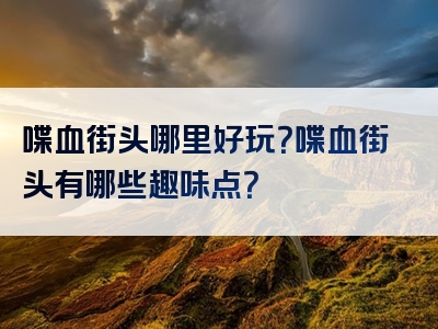 喋血街头哪里好玩？喋血街头有哪些趣味点？