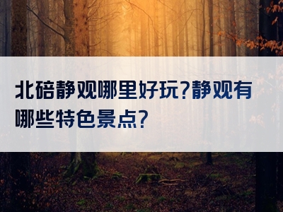 北碚静观哪里好玩？静观有哪些特色景点？