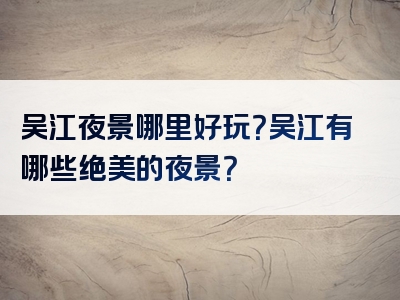 吴江夜景哪里好玩？吴江有哪些绝美的夜景？