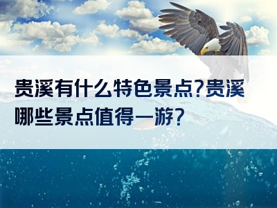 贵溪有什么特色景点？贵溪哪些景点值得一游？