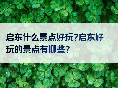 启东什么景点好玩？启东好玩的景点有哪些？