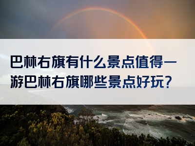 巴林右旗有什么景点值得一游巴林右旗哪些景点好玩？