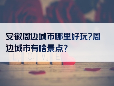 安徽周边城市哪里好玩？周边城市有啥景点？