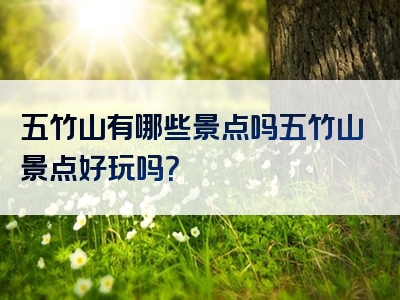 五竹山有哪些景点吗五竹山景点好玩吗？