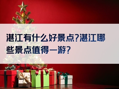 湛江有什么好景点？湛江哪些景点值得一游？