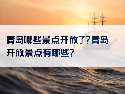 青岛哪些景点开放了？青岛开放景点有哪些？