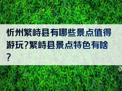 忻州繁峙县有哪些景点值得游玩？繁峙县景点特色有啥？