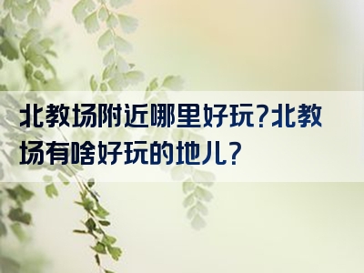 北教场附近哪里好玩？北教场有啥好玩的地儿？