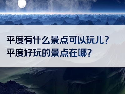 平度有什么景点可以玩儿？平度好玩的景点在哪？