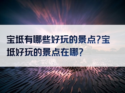 宝坻有哪些好玩的景点？宝坻好玩的景点在哪？