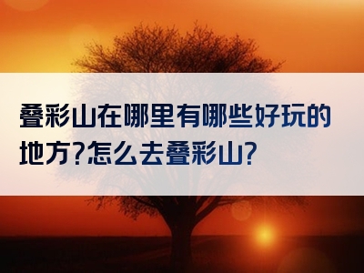 叠彩山在哪里有哪些好玩的地方？怎么去叠彩山？