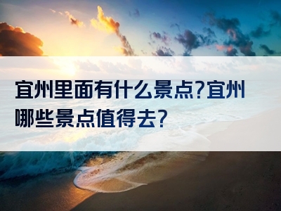 宜州里面有什么景点？宜州哪些景点值得去？