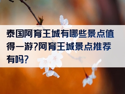 泰国阿育王城有哪些景点值得一游？阿育王城景点推荐有吗？