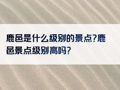 鹿邑是什么级别的景点？鹿邑景点级别高吗？