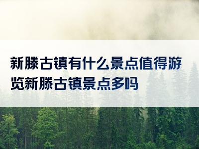 新滕古镇有什么景点值得游览新滕古镇景点多吗