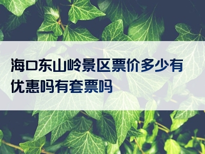 海口东山岭景区票价多少有优惠吗有套票吗