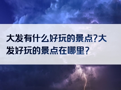 大发有什么好玩的景点？大发好玩的景点在哪里？