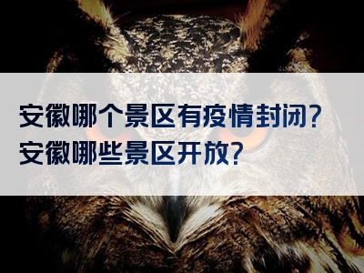 安徽哪个景区有疫情封闭？安徽哪些景区开放？