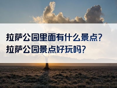 拉萨公园里面有什么景点？拉萨公园景点好玩吗？