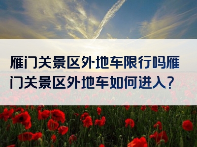 雁门关景区外地车限行吗雁门关景区外地车如何进入？