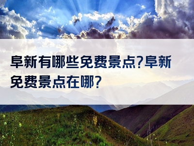 阜新有哪些免费景点？阜新免费景点在哪？