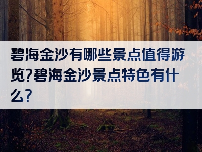 碧海金沙有哪些景点值得游览？碧海金沙景点特色有什么？