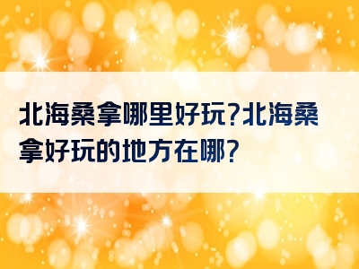 北海桑拿哪里好玩？北海桑拿好玩的地方在哪？