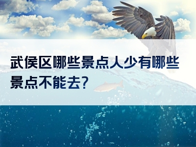 武侯区哪些景点人少有哪些景点不能去？