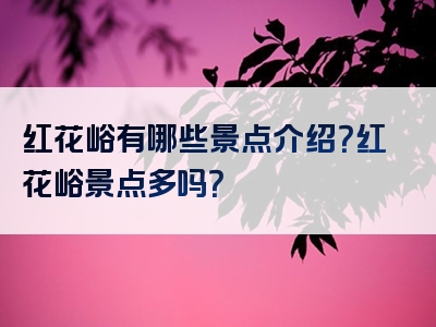 红花峪有哪些景点介绍？红花峪景点多吗？