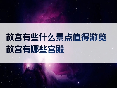 故宫有些什么景点值得游览故宫有哪些宫殿