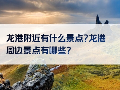 龙港附近有什么景点？龙港周边景点有哪些？