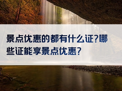 景点优惠的都有什么证？哪些证能享景点优惠？