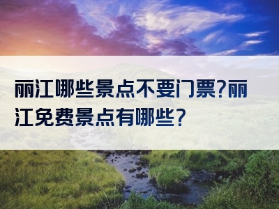 丽江哪些景点不要门票？丽江免费景点有哪些？