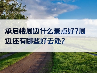 承启楼周边什么景点好？周边还有哪些好去处？