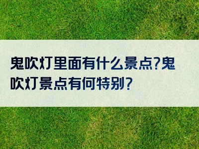 鬼吹灯里面有什么景点？鬼吹灯景点有何特别？