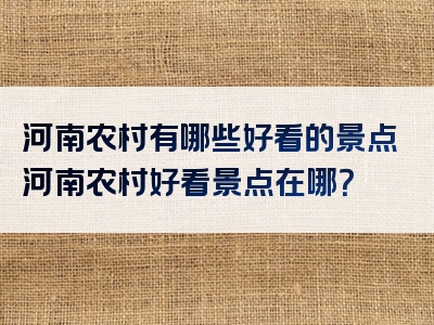 河南农村有哪些好看的景点河南农村好看景点在哪？