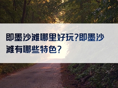 即墨沙滩哪里好玩？即墨沙滩有哪些特色？