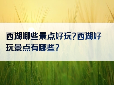 西湖哪些景点好玩？西湖好玩景点有哪些？