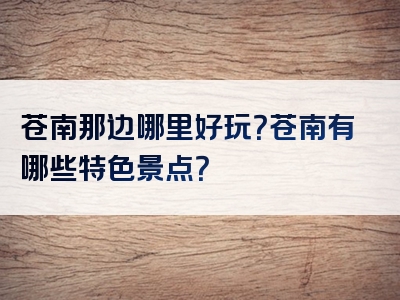 苍南那边哪里好玩？苍南有哪些特色景点？