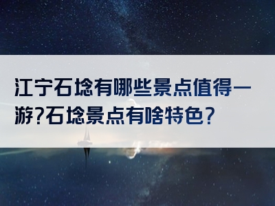 江宁石埝有哪些景点值得一游？石埝景点有啥特色？