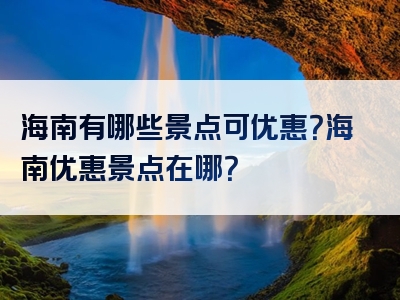 海南有哪些景点可优惠？海南优惠景点在哪？